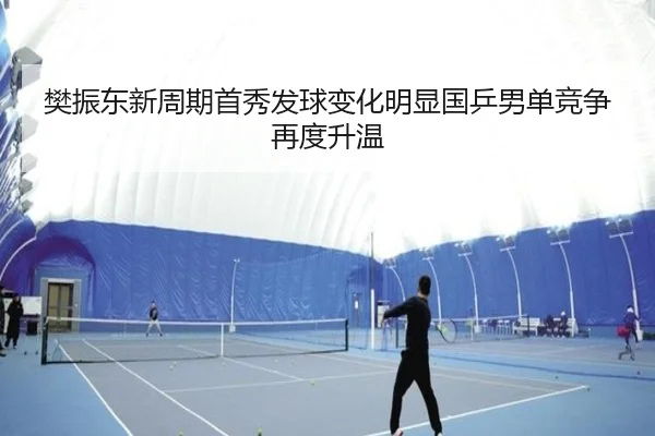 樊振东新周期首秀发球变化明显国乒男单竞争再度升温